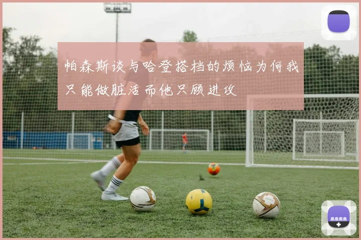 帕森斯谈与哈登搭档的烦恼为何我只能做脏活而他只顾进攻