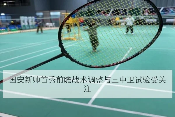 国安新帅首秀前瞻战术调整与三中卫试验受关注